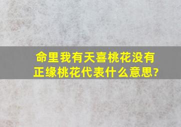 命里我有天喜桃花,没有正缘桃花,代表什么意思?