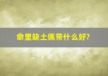 命里缺土佩带什么好?