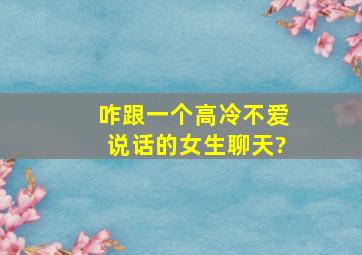 咋跟一个高冷不爱说话的女生聊天?