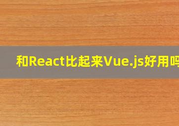 和React比起来Vue.js好用吗?