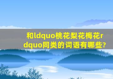 和“桃花,梨花,梅花”同类的词语有哪些?