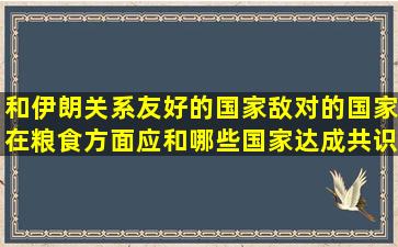 和伊朗关系友好的国家敌对的国家在粮食方面应和哪些国家达成共识