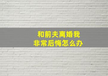 和前夫离婚,我非常后悔,怎么办