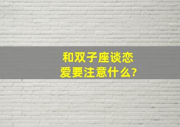 和双子座谈恋爱要注意什么?