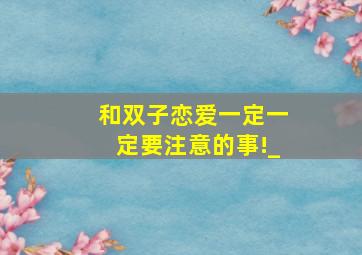 和双子恋爱,一定一定要注意的事!_