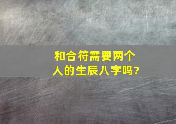 和合符需要两个人的生辰八字吗?