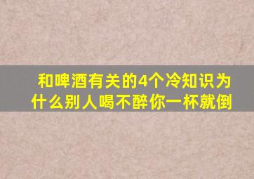 和啤酒有关的4个冷知识,为什么别人喝不醉你一杯就倒