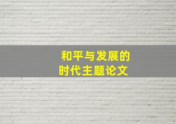 和平与发展的时代主题论文 