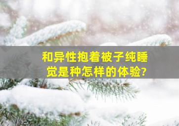 和异性抱着被子纯睡觉是种怎样的体验?