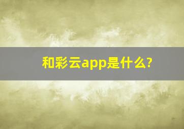 和彩云app是什么?