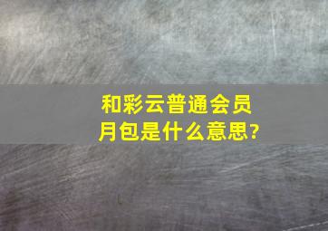 和彩云普通会员月包是什么意思?