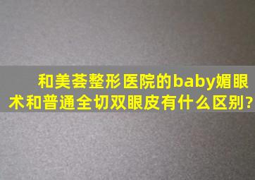 和美荟整形医院的baby媚眼术和普通全切双眼皮有什么区别?