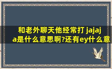 和老外聊天,他经常打 jajaja是什么意思啊?还有ey什么意思?