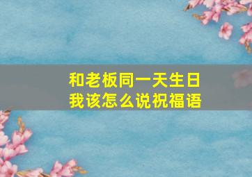 和老板同一天生日我该怎么说祝福语