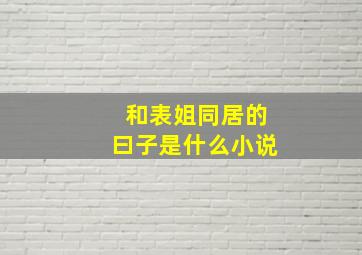 和表姐同居的曰子是什么小说