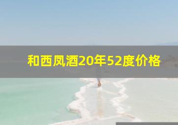 和西凤酒20年52度价格