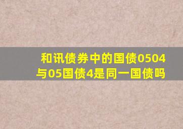 和讯债券中的国债0504与05国债(4)是同一国债吗