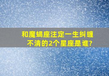 和魔蝎座注定一生纠缠不清的2个星座是谁?