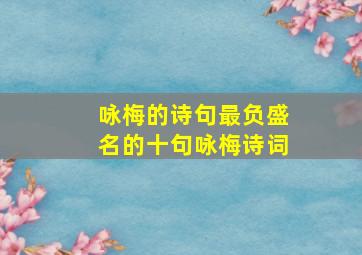 咏梅的诗句(最负盛名的十句咏梅诗词)