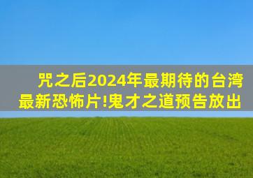 咒之后,2024年最期待的台湾最新恐怖片!《鬼才之道》预告放出