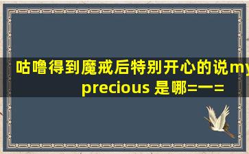 咕噜得到魔戒后特别开心的说my precious 是哪=一=部电影那段时间?