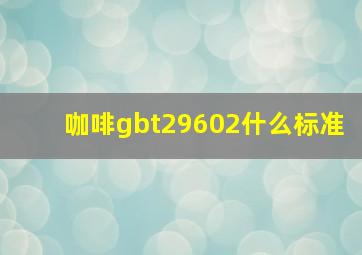 咖啡gbt29602什么标准(