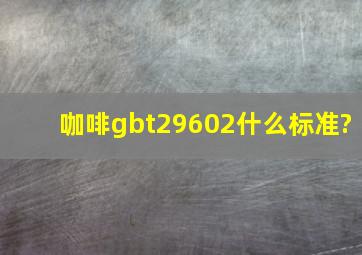 咖啡gbt29602什么标准?