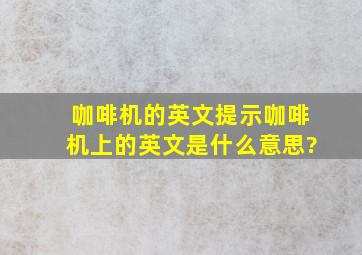 咖啡机的英文提示咖啡机上的英文是什么意思?