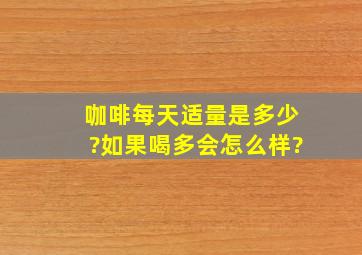 咖啡每天适量是多少?如果喝多会怎么样?