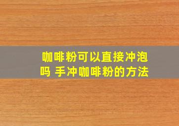 咖啡粉可以直接冲泡吗 手冲咖啡粉的方法