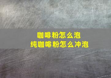 咖啡粉怎么泡 纯咖啡粉怎么冲泡