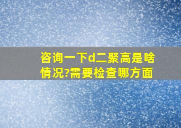 咨询一下d二聚高是啥情况?需要检查哪方面