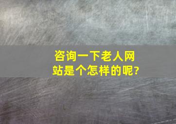 咨询一下老人网站是个怎样的呢?