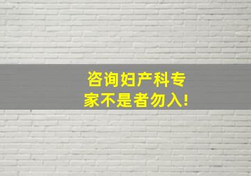 咨询妇产科专家,不是者勿入!