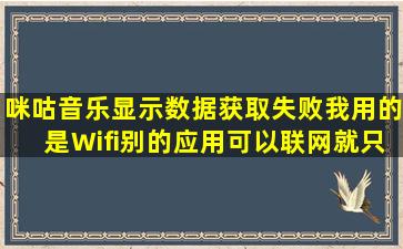 咪咕音乐显示,,数据获取失败,,我用的是Wifi别的应用可以联网,,就只有...