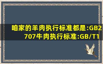 咱家的羊肉执行标准都是:GB2707牛肉执行标准:GB/T17238,可到店...