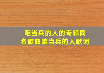 咱当兵的人的专辑同名歌曲《咱当兵的人》歌词