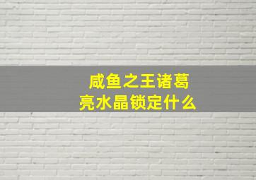 咸鱼之王诸葛亮水晶锁定什么