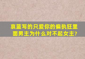 哀蓝写的只爱你的偏执狂里面男主为什么对不起女主?