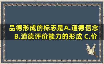 品德形成的标志是()A.道德信念 B.道德评价能力的形成 C.价值内化 D....