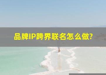 品牌IP跨界联名怎么做?