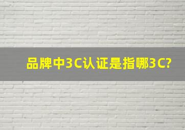 品牌中3C认证是指哪3C?