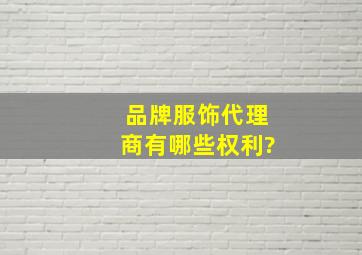 品牌服饰代理商有哪些权利?