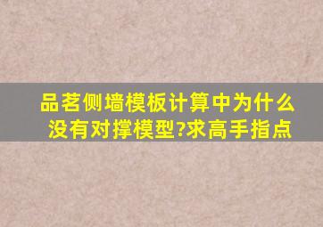 品茗侧墙模板计算中为什么没有对撑模型?求高手指点。