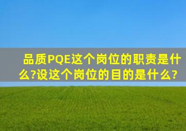 品质PQE,这个岗位的职责是什么?设这个岗位的目的是什么?