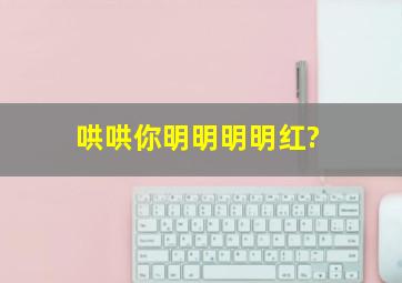 哄哄你明明明明红?