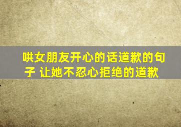 哄女朋友开心的话道歉的句子 让她不忍心拒绝的道歉 