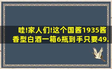 哇!家人们!这个国酱1935酱香型白酒一箱6瓶到手只要49. 