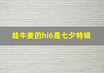 哇,牛麦的hi6是七夕特辑 