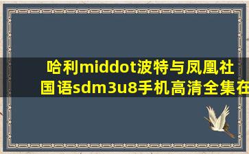 哈利·波特与凤凰社 国语sdm3u8手机高清全集在线观看电影